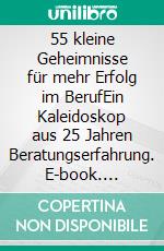 55 kleine Geheimnisse für mehr Erfolg im BerufEin Kaleidoskop aus 25 Jahren Beratungserfahrung. E-book. Formato EPUB ebook