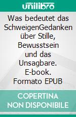 Was bedeutet das SchweigenGedanken über Stille, Bewusstsein und das Unsagbare. E-book. Formato EPUB ebook