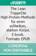 The Lean TriggerDie High-Protein-Methode für einen schlanken, starken Körpe. E-book. Formato EPUB ebook
