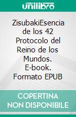 ZisubakiEsencia de los 42 Protocolo del Reino de los Mundos. E-book. Formato EPUB ebook