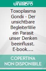 Toxoplasma Gondii - Der unsichtbare BegleiterWie ein Parasit unser Denken beeinflusst. E-book. Formato EPUB ebook