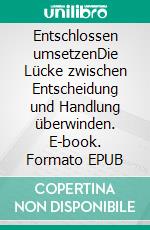 Entschlossen umsetzenDie Lücke zwischen Entscheidung und Handlung überwinden. E-book. Formato EPUB ebook