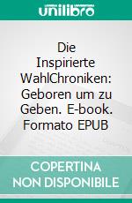 Die Inspirierte WahlChroniken: Geboren um zu Geben. E-book. Formato EPUB ebook