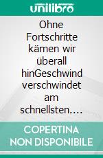 Ohne Fortschritte kämen wir überall hinGeschwind verschwindet am schnellsten. E-book. Formato EPUB ebook