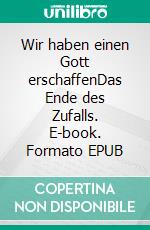 Wir haben einen Gott erschaffenDas Ende des Zufalls. E-book. Formato EPUB ebook