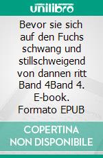 Bevor sie sich auf den Fuchs schwang und stillschweigend von dannen ritt Band 4Band 4. E-book. Formato EPUB ebook