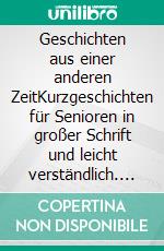 Geschichten aus einer anderen ZeitKurzgeschichten für Senioren in großer Schrift und leicht verständlich. E-book. Formato EPUB ebook