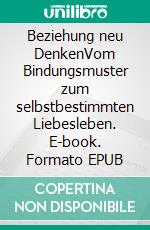 Beziehung neu DenkenVom Bindungsmuster zum selbstbestimmten Liebesleben. E-book. Formato EPUB ebook