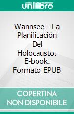 Wannsee - La Planificación Del Holocausto. E-book. Formato EPUB ebook
