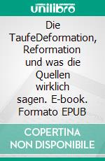 Die TaufeDeformation, Reformation und was die Quellen wirklich sagen. E-book. Formato EPUB ebook