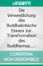 Die Verwestlichung des BuddhaKritische Essays zur Transformation des Buddhismus. E-book. Formato EPUB ebook