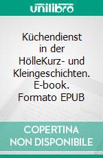Küchendienst in der HölleKurz- und Kleingeschichten. E-book. Formato EPUB ebook