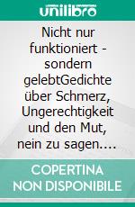 Nicht nur funktioniert - sondern gelebtGedichte über Schmerz, Ungerechtigkeit und den Mut, nein zu sagen. E-book. Formato EPUB ebook