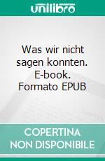 Was wir nicht sagen konnten. E-book. Formato EPUB ebook