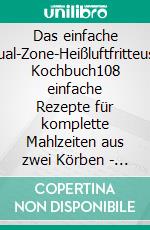 Das einfache Dual-Zone-Heißluftfritteuse Kochbuch108 einfache Rezepte für komplette Mahlzeiten aus zwei Körben - ideal für Anfänger, Familie und Feierabend. E-book. Formato EPUB ebook