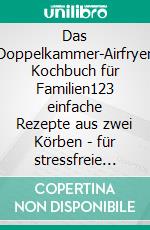 Das Doppelkammer-Airfryer Kochbuch für Familien123 einfache Rezepte aus zwei Körben - für stressfreie Abendessen und den schnellen Alltag. E-book. Formato EPUB ebook