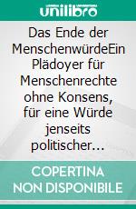 Das Ende der MenschenwürdeEin Plädoyer für Menschenrechte ohne Konsens, für eine Würde jenseits politischer Definitionen. E-book. Formato EPUB ebook