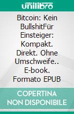 Bitcoin: Kein BullshitFür Einsteiger: Kompakt. Direkt. Ohne Umschweife.. E-book. Formato EPUB ebook