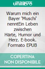 Warum mich ein Bayer "Muschi" nenntEin Leben zwischen Härte, Humor und Herz. E-book. Formato EPUB ebook