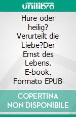 Hure oder heilig? Verurteilt die Liebe?Der Ernst des Lebens. E-book. Formato EPUB ebook