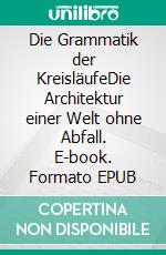 Die Grammatik der KreisläufeDie Architektur einer Welt ohne Abfall. E-book. Formato EPUB ebook