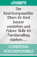 Der Kind-KompassWie Eltern ihr Kind besser verstehen und Future Skills im Familienalltag stärken. E-book. Formato EPUB ebook