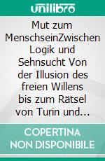 Mut zum MenschseinZwischen Logik und Sehnsucht Von der Illusion des freien Willens bis zum Rätsel von Turin und Manoppello. E-book. Formato EPUB ebook