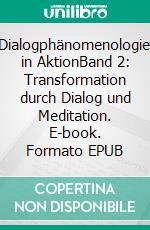 Dialogphänomenologie in AktionBand 2: Transformation durch Dialog und Meditation. E-book. Formato EPUB ebook