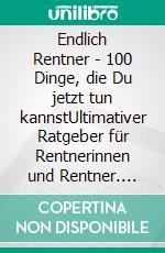 Endlich Rentner - 100 Dinge, die Du jetzt tun kannstUltimativer Ratgeber für Rentnerinnen und Rentner. E-book. Formato EPUB ebook