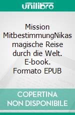 Mission MitbestimmungNikas magische Reise durch die Welt. E-book. Formato EPUB ebook