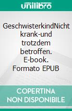 GeschwisterkindNicht krank-und trotzdem betroffen. E-book. Formato EPUB ebook