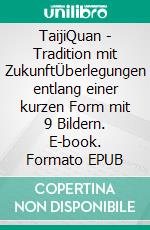 TaijiQuan - Tradition mit ZukunftÜberlegungen entlang einer kurzen Form mit 9 Bildern. E-book. Formato EPUB ebook