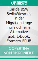 Inside BSW BerlinWieso es in der Migrationsfrage nur noch eine Alternative gibt. E-book. Formato EPUB ebook