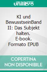 KI und BewusstseinBand II: Das Subjekt halten. E-book. Formato EPUB ebook