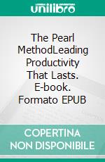 The Pearl MethodLeading Productivity That Lasts. E-book. Formato EPUB ebook