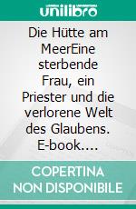 Die Hütte am MeerEine sterbende Frau, ein Priester und die verlorene Welt des Glaubens. E-book. Formato EPUB ebook