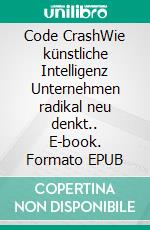 Code CrashWie künstliche Intelligenz Unternehmen radikal neu denkt.. E-book. Formato EPUB ebook