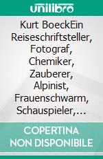 Kurt BoeckEin Reiseschriftsteller, Fotograf, Chemiker, Zauberer, Alpinist, Frauenschwarm, Schauspieler, Nationalist und Antisemit im Zeitalter des Kolonialismus. E-book. Formato EPUB ebook