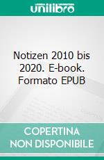 Notizen 2010 bis 2020. E-book. Formato EPUB ebook