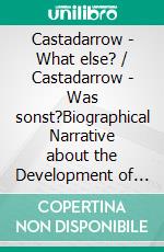 Castadarrow - What else? / Castadarrow - Was sonst?Biographical Narrative about the Development of Human Potential / Biografische Erzählung über die Entfaltung menschlichen Potenzials. E-book. Formato EPUB ebook