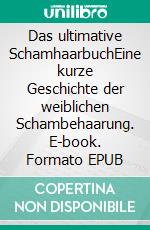 Das ultimative SchamhaarbuchEine kurze Geschichte der weiblichen Schambehaarung. E-book. Formato EPUB ebook