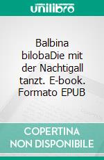 Balbina bilobaDie mit der Nachtigall tanzt. E-book. Formato EPUB ebook