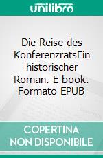 Die Reise des KonferenzratsEin historischer Roman. E-book. Formato EPUB ebook