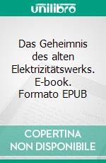 Das Geheimnis des alten Elektrizitätswerks. E-book. Formato EPUB ebook