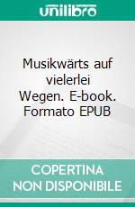 Musikwärts auf vielerlei Wegen. E-book. Formato EPUB ebook