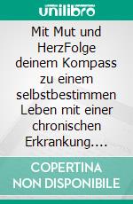 Mit Mut und HerzFolge deinem Kompass zu einem selbstbestimmen Leben mit einer chronischen Erkrankung. E-book. Formato EPUB ebook