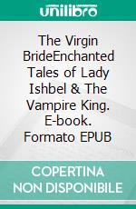 The Virgin BrideEnchanted Tales of Lady Ishbel & The Vampire King. E-book. Formato EPUB ebook