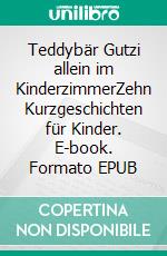 Teddybär Gutzi allein im KinderzimmerZehn Kurzgeschichten für Kinder. E-book. Formato EPUB ebook