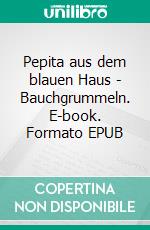 Pepita aus dem blauen Haus - Bauchgrummeln. E-book. Formato EPUB ebook