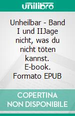 Unheilbar - Band I und IIJage nicht, was du nicht töten kannst. E-book. Formato EPUB ebook